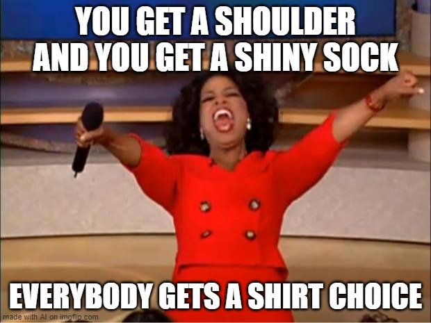 Oprah You Get A | YOU GET A SHOULDER AND YOU GET A SHINY SOCK; EVERYBODY GETS A SHIRT CHOICE | image tagged in memes,oprah you get a | made w/ Imgflip meme maker