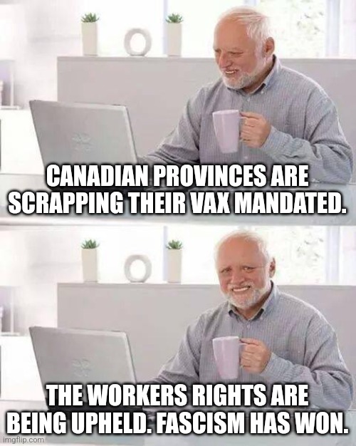 Why there are no more workers on the left | CANADIAN PROVINCES ARE SCRAPPING THEIR VAX MANDATED. THE WORKERS RIGHTS ARE BEING UPHELD. FASCISM HAS WON. | image tagged in memes,hide the pain harold | made w/ Imgflip meme maker