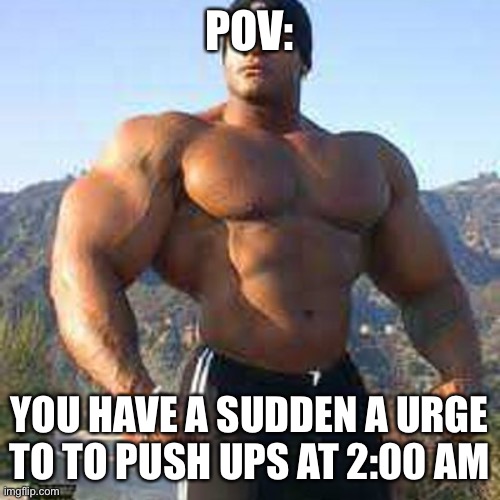 Ik we’ve all had the the urge | POV:; YOU HAVE A SUDDEN A URGE TO TO PUSH UPS AT 2:00 AM | image tagged in strong man | made w/ Imgflip meme maker