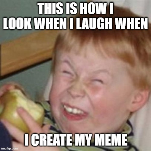 laughing kid |  THIS IS HOW I LOOK WHEN I LAUGH WHEN; I CREATE MY MEME | image tagged in laughing kid | made w/ Imgflip meme maker