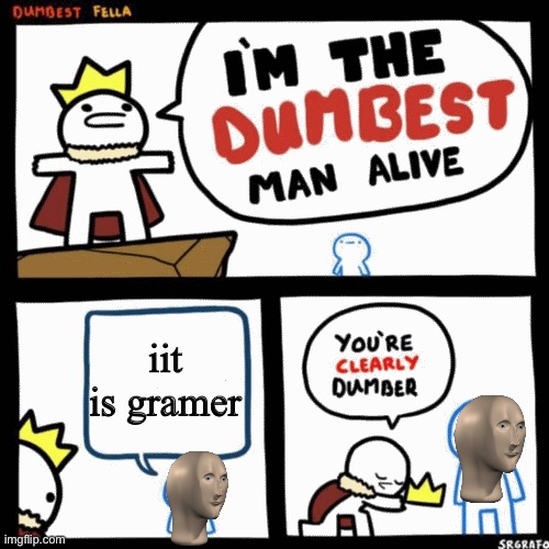 gRAmeR | iit is gramer | image tagged in i'm the dumbest man alive | made w/ Imgflip meme maker