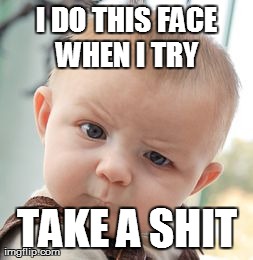 Skeptical Baby Meme | I DO THIS FACE WHEN I TRY   TAKE A SHIT | image tagged in memes,skeptical baby | made w/ Imgflip meme maker