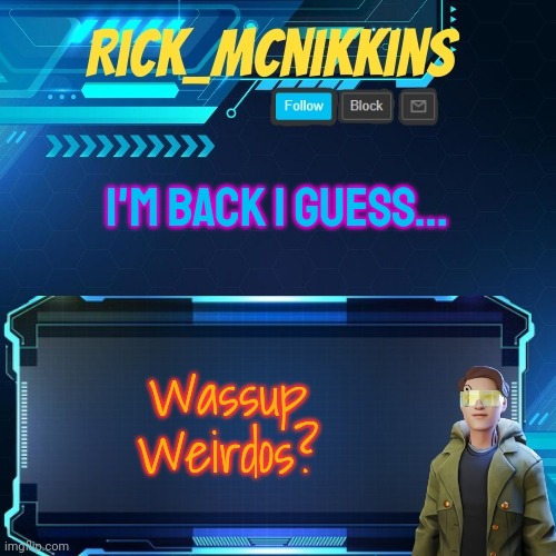 Mcnikkins Temp 3 v2 | I'M BACK I GUESS... Wassup Weirdos? | image tagged in mcnikkins temp 3 v2 | made w/ Imgflip meme maker