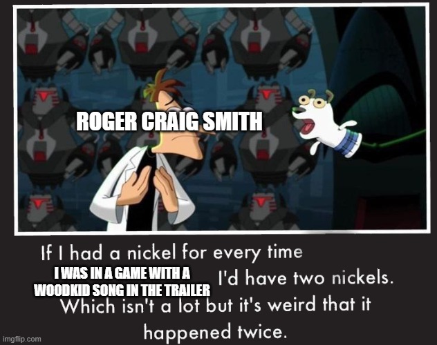 Doof If I had a Nickel | ROGER CRAIG SMITH; I WAS IN A GAME WITH A WOODKID SONG IN THE TRAILER | image tagged in doof if i had a nickel | made w/ Imgflip meme maker