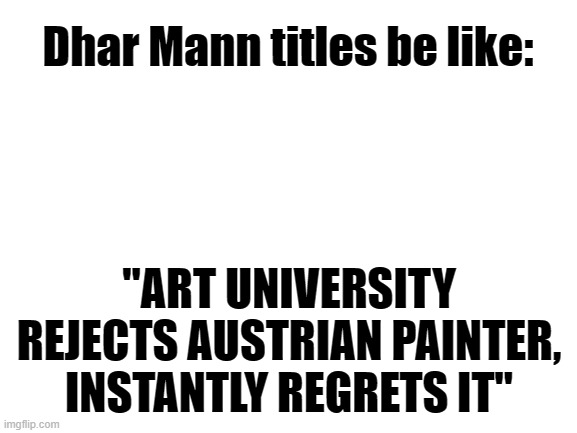 instant regret... | Dhar Mann titles be like:; "ART UNIVERSITY REJECTS AUSTRIAN PAINTER, INSTANTLY REGRETS IT" | image tagged in dark humor,adolf hitler,dhar mann | made w/ Imgflip meme maker