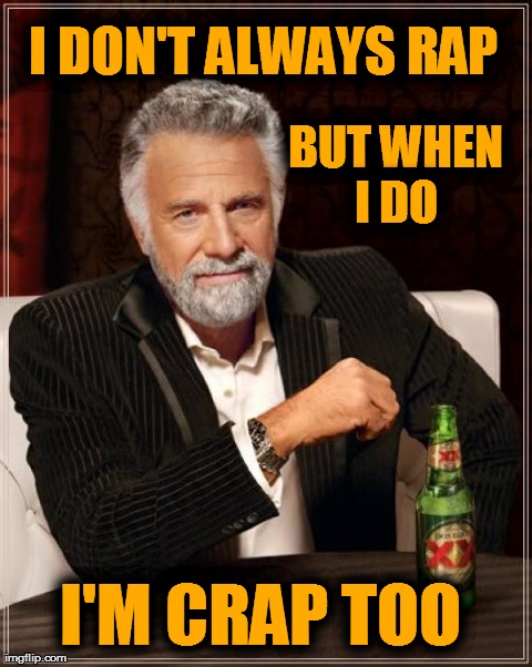 The Most Interesting Man In The World | I DON'T ALWAYS RAP BUT WHEN I DO  I'M CRAP TOO | image tagged in memes,the most interesting man in the world,rap,crap music | made w/ Imgflip meme maker