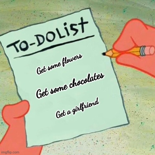 Me before 14th Feb | Get some flowers; Get some chocolates; Get a girlfriend | image tagged in to-do list spongebob | made w/ Imgflip meme maker