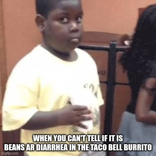 Akward black kid | WHEN YOU CAN'T TELL IF IT IS BEANS AR DIARRHEA IN THE TACO BELL BURRITO | image tagged in akward black kid | made w/ Imgflip meme maker