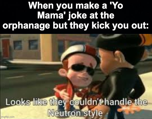 can't handle it! | When you make a 'Yo Mama' joke at the orphanage but they kick you out: | image tagged in looks like they couldn't handle the neutron style,memes,unfunny | made w/ Imgflip meme maker