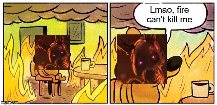 This Is Fine Meme | Lmao, fire can't kill me | image tagged in memes,this is fine | made w/ Imgflip meme maker