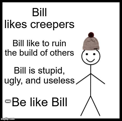 you gotta look closely to understand the meme | Bill likes creepers; Bill like to ruin the build of others; Bill is stupid, ugly, and useless; Be like Bill; DONT | image tagged in memes,be like bill | made w/ Imgflip meme maker
