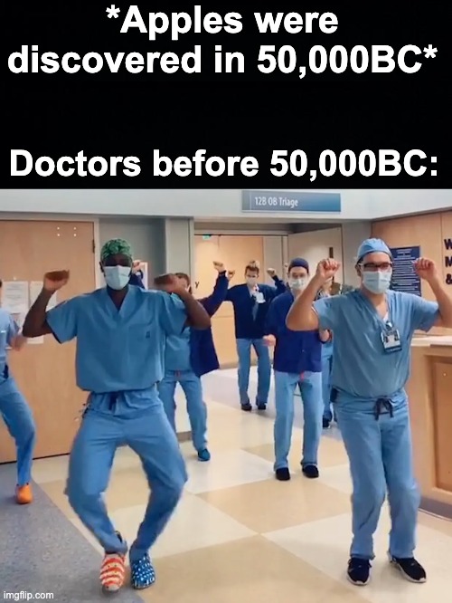 An apple a day keeps the doctor away! | *Apples were discovered in 50,000BC*; Doctors before 50,000BC: | image tagged in memes,unfunny | made w/ Imgflip meme maker