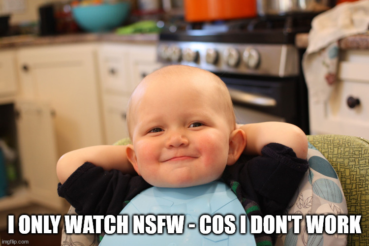 Baby Boss Relaxed Smug Content | I ONLY WATCH NSFW - COS I DON'T WORK | image tagged in baby boss relaxed smug content | made w/ Imgflip meme maker