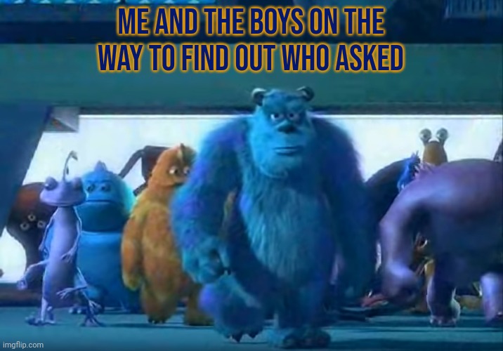 15 upvotes and I'll make it a temp xD | ME AND THE BOYS ON THE WAY TO FIND OUT WHO ASKED | image tagged in me and the boys | made w/ Imgflip meme maker