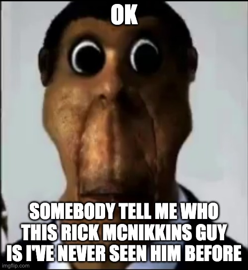 3 is 3 | OK; SOMEBODY TELL ME WHO THIS RICK MCNIKKINS GUY IS I'VE NEVER SEEN HIM BEFORE | image tagged in obunga | made w/ Imgflip meme maker