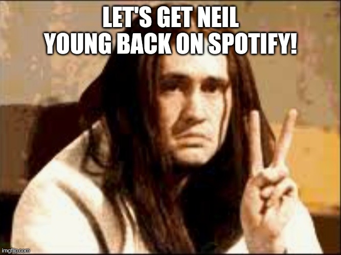 Neil Young | LET'S GET NEIL YOUNG BACK ON SPOTIFY! | image tagged in comedy | made w/ Imgflip meme maker