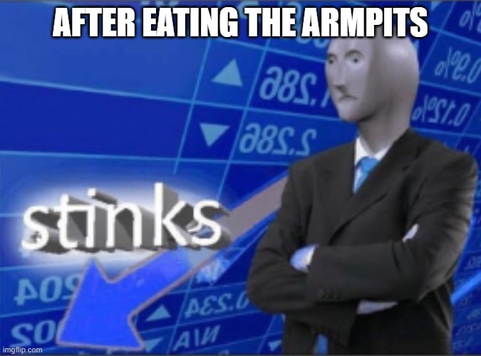Stinks | AFTER EATING THE ARMPITS | image tagged in stinks | made w/ Imgflip meme maker