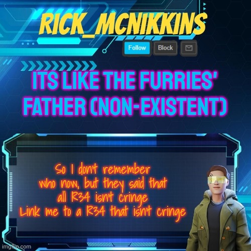 Mcnikkins Temp 3 v2 | ITS LIKE THE FURRIES' FATHER (NON-EXISTENT); So I don't remember who now, but they said that all R34 isn't cringe
Link me to a R34 that isn't cringe | image tagged in mcnikkins temp 3 v2 | made w/ Imgflip meme maker