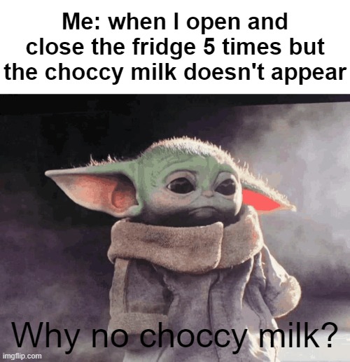 Sad Baby Yoda | Me: when I open and close the fridge 5 times but the choccy milk doesn't appear; Why no choccy milk? | image tagged in baby yoda | made w/ Imgflip meme maker