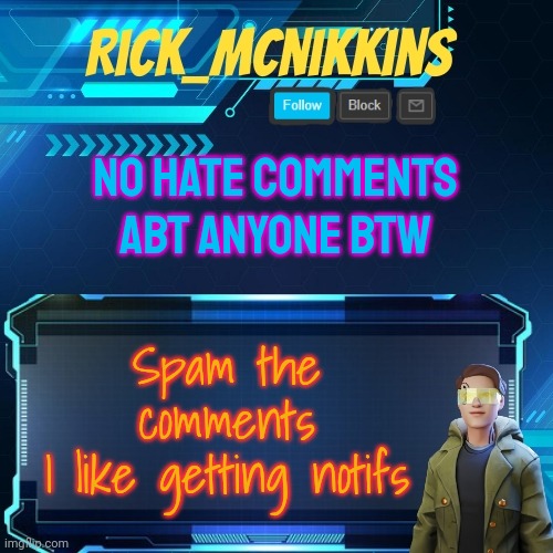 Mcnikkins Temp 3 v2 | NO HATE COMMENTS ABT ANYONE BTW; Spam the comments
I like getting notifs | image tagged in mcnikkins temp 3 v2 | made w/ Imgflip meme maker