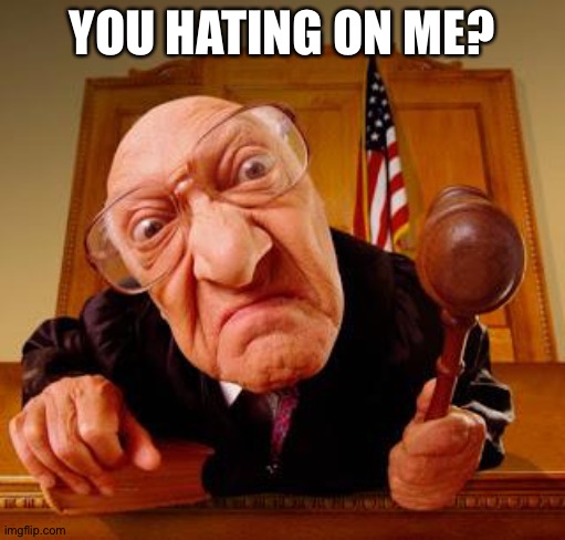 Better not. | YOU HATING ON ME? | image tagged in mean judge | made w/ Imgflip meme maker