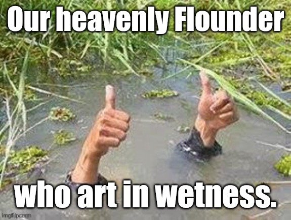 This is fine. No problem. | Our heavenly Flounder who art in wetness. | image tagged in this is fine no problem | made w/ Imgflip meme maker
