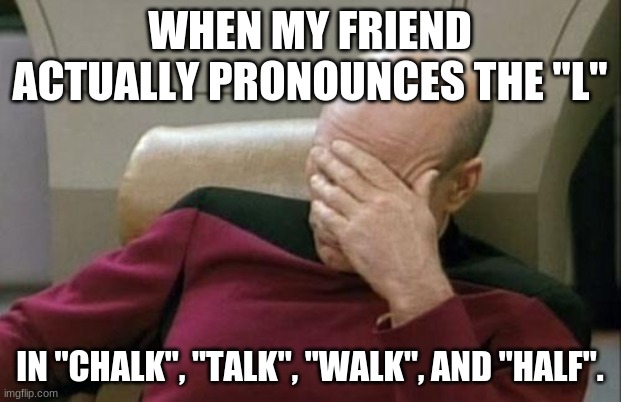 I guess you could say he "took the L". | WHEN MY FRIEND ACTUALLY PRONOUNCES THE "L"; IN "CHALK", "TALK", "WALK", AND "HALF". | image tagged in memes,captain picard facepalm,words,pronunciation,smh,not a true story | made w/ Imgflip meme maker