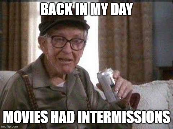 Grumpy old Man | BACK IN MY DAY MOVIES HAD INTERMISSIONS | image tagged in grumpy old man | made w/ Imgflip meme maker