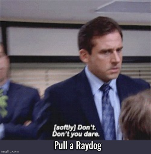 (softly) Don't. Don't you dare | Pull a Raydog | image tagged in softly don't don't you dare | made w/ Imgflip meme maker