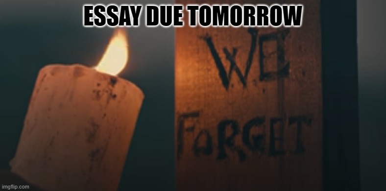 essay due tomorrow | ESSAY DUE TOMORROW | image tagged in essay due tomorrow | made w/ Imgflip meme maker