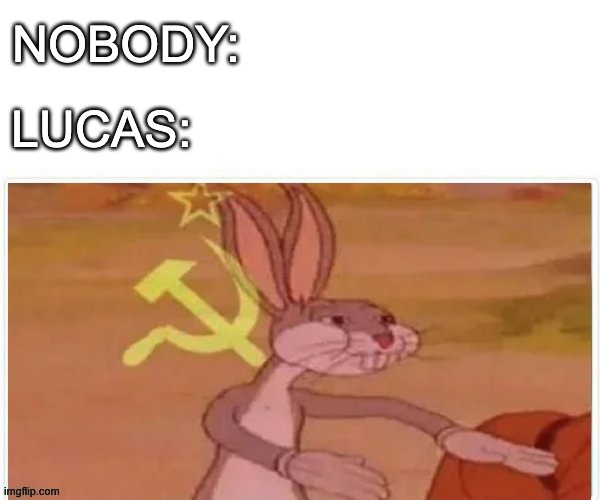 communist bugs bunny | NOBODY: LUCAS: | image tagged in communist bugs bunny | made w/ Imgflip meme maker