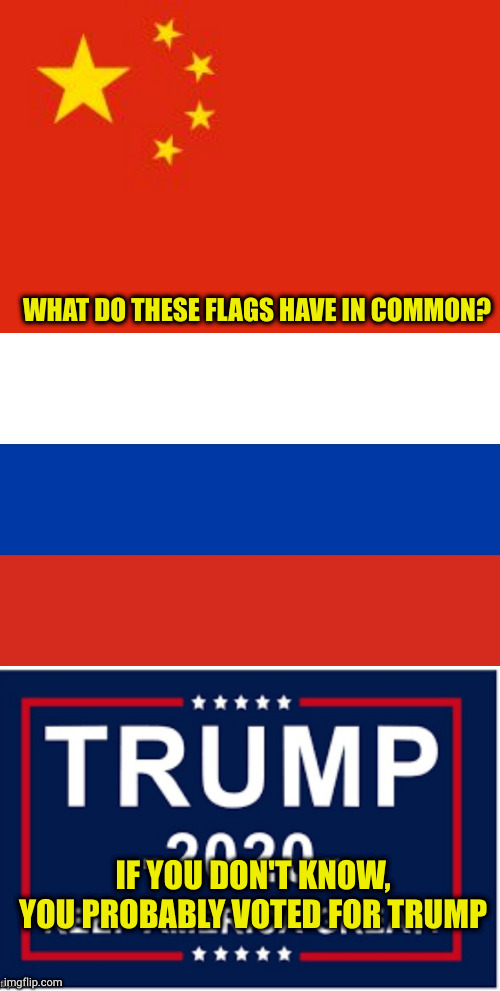 The Gop has officially become the death to America party. Time for republicans to decide who they actually support | WHAT DO THESE FLAGS HAVE IN COMMON? IF YOU DON'T KNOW, YOU PROBABLY VOTED FOR TRUMP | image tagged in chinese flag,russian flag,trump flag | made w/ Imgflip meme maker