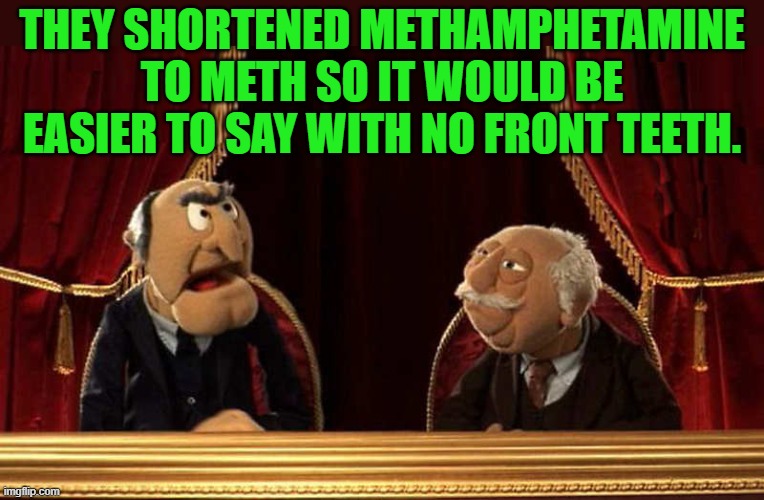 methamphetamine | THEY SHORTENED METHAMPHETAMINE TO METH SO IT WOULD BE EASIER TO SAY WITH NO FRONT TEETH. | image tagged in meth,teeth | made w/ Imgflip meme maker