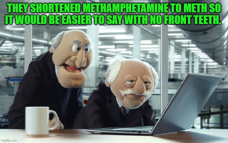 METHAMPHETAMINE | THEY SHORTENED METHAMPHETAMINE TO METH SO IT WOULD BE EASIER TO SAY WITH NO FRONT TEETH. | image tagged in meth,teeth | made w/ Imgflip meme maker