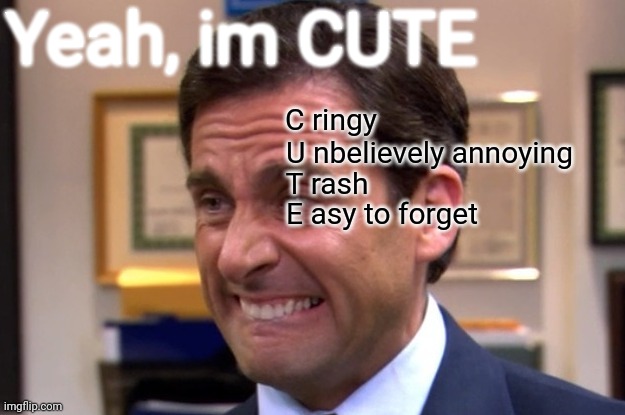 Yeah, im CUTE |  Yeah, im CUTE; C ringy; U nbelievely annoying; T rash; E asy to forget | image tagged in cringe,yeah im cute,trash,memes,yes,stupid | made w/ Imgflip meme maker