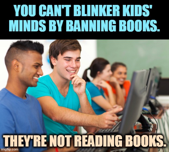 The internet is a lot more disturbing than "The Call of the Wild." | YOU CAN'T BLINKER KIDS' 
MINDS BY BANNING BOOKS. THEY'RE NOT READING BOOKS. | image tagged in banned,books,internet,idiot,right wing,parents | made w/ Imgflip meme maker