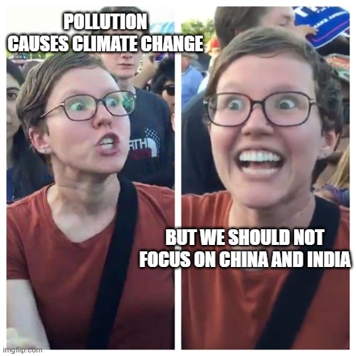 Social Justice Warrior Hypocrisy | POLLUTION CAUSES CLIMATE CHANGE; BUT WE SHOULD NOT FOCUS ON CHINA AND INDIA | image tagged in social justice warrior hypocrisy | made w/ Imgflip meme maker