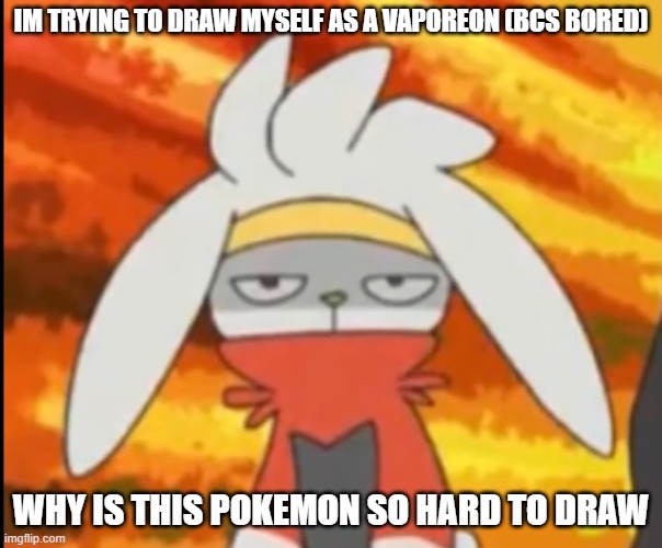 ... | IM TRYING TO DRAW MYSELF AS A VAPOREON (BCS BORED); WHY IS THIS POKEMON SO HARD TO DRAW | image tagged in annoyed raboot | made w/ Imgflip meme maker