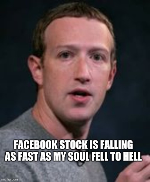 FACEBOOK STOCK IS FALLING AS FAST AS MY SOUL FELL TO HELL | image tagged in mark zuckerberg,facebook,stocks,falling down,extra-hell,hell | made w/ Imgflip meme maker