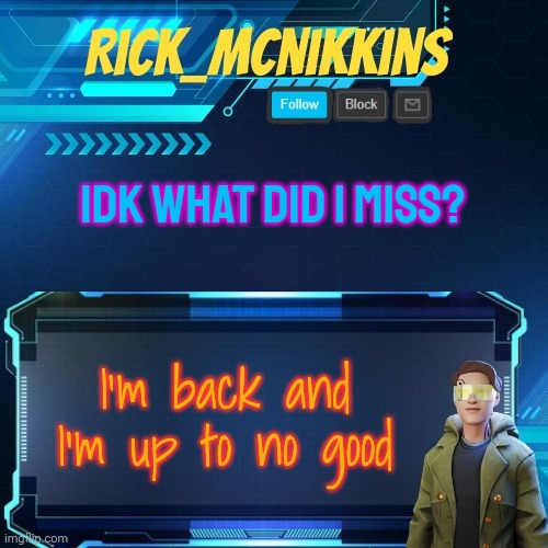 Mcnikkins Temp 3 v2 | IDK WHAT DID I MISS? I'm back and I'm up to no good | image tagged in mcnikkins temp 3 v2 | made w/ Imgflip meme maker