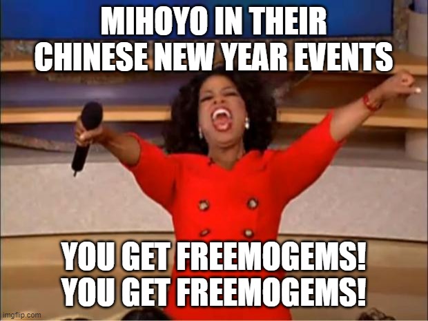 Oprah You Get A |  MIHOYO IN THEIR CHINESE NEW YEAR EVENTS; YOU GET FREEMOGEMS! YOU GET FREEMOGEMS! | image tagged in memes,oprah you get a | made w/ Imgflip meme maker