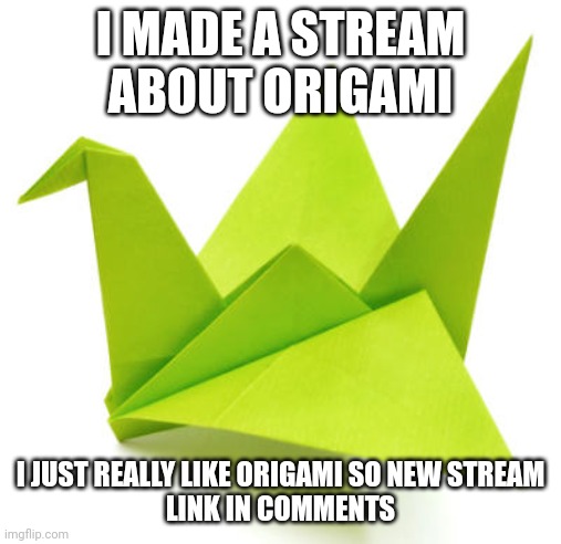 Hope you join | I MADE A STREAM ABOUT ORIGAMI; I JUST REALLY LIKE ORIGAMI SO NEW STREAM
LINK IN COMMENTS | image tagged in origami crane | made w/ Imgflip meme maker
