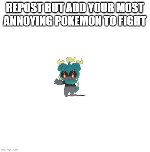 i havent seen this in a long time and thought it needed to be revived. also f**k marshadow | REPOST BUT ADD YOUR MOST ANNOYING POKEMON TO FIGHT | image tagged in blank white template | made w/ Imgflip meme maker