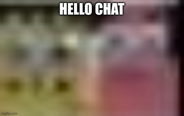 Sobgih Ans Patbur low quality | HELLO CHAT | image tagged in sobgih ans patbur low quality | made w/ Imgflip meme maker