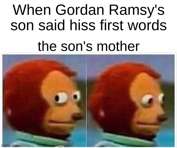 well that is what most likely happen | When Gordan Ramsy's son said hiss first words; the son's mother | image tagged in memes,monkey puppet | made w/ Imgflip meme maker