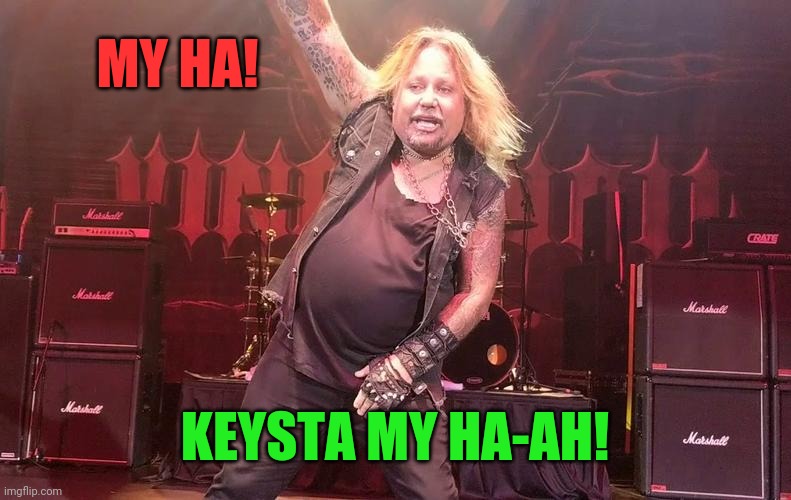 Vince Neil | MY HA! KEYSTA MY HA-AH! | image tagged in vince neil | made w/ Imgflip meme maker