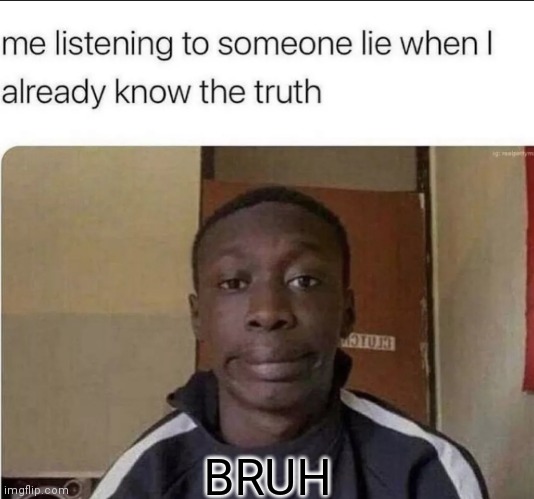 BRUH | image tagged in memes,lies,truth,khaby lame meme | made w/ Imgflip meme maker