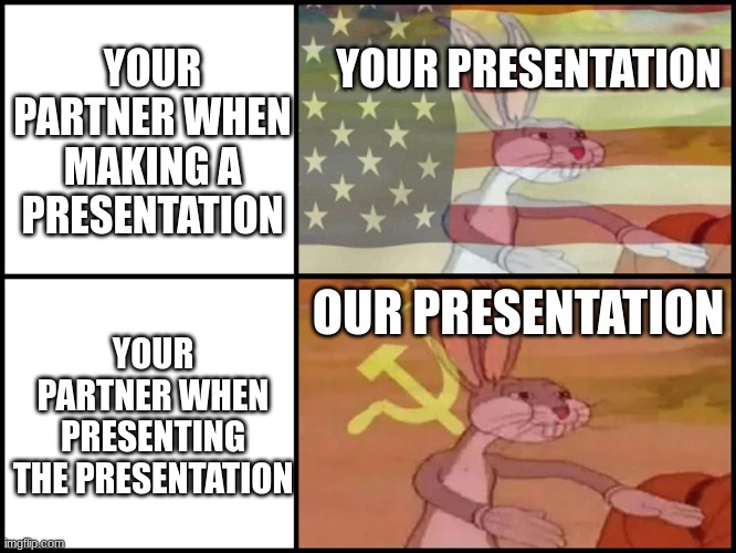 >:( | YOUR PRESENTATION; YOUR PARTNER WHEN MAKING A PRESENTATION; OUR PRESENTATION; YOUR PARTNER WHEN PRESENTING THE PRESENTATION | image tagged in capitalist and communist | made w/ Imgflip meme maker