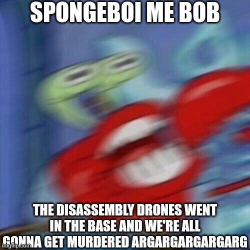 Aw hell na Mr Krabs base is being attacked by drones | SPONGEBOI ME BOB; THE DISASSEMBLY DRONES WENT IN THE BASE AND WE'RE ALL GONNA GET MURDERED ARGARGARGARGARG | image tagged in mr krabs blur,mr krabs,spongebob,murder drones | made w/ Imgflip meme maker