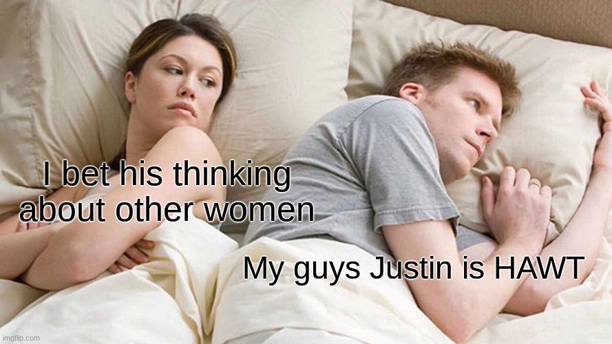 I Bet He's Thinking About Other Women Meme | I bet his thinking about other women; My guys Justin is HAWT | image tagged in memes,i bet he's thinking about other women | made w/ Imgflip meme maker